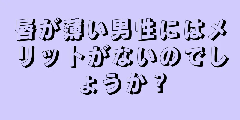 唇が薄い男性にはメリットがないのでしょうか？