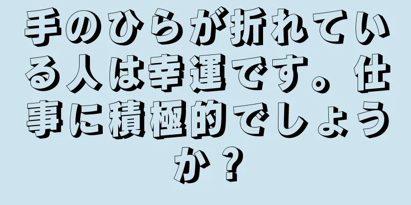 手のひらが折れている人は幸運です。仕事に積極的でしょうか？