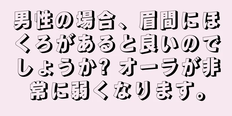 男性の場合、眉間にほくろがあると良いのでしょうか? オーラが非常に弱くなります。