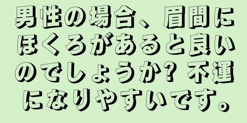 男性の場合、眉間にほくろがあると良いのでしょうか? 不運になりやすいです。