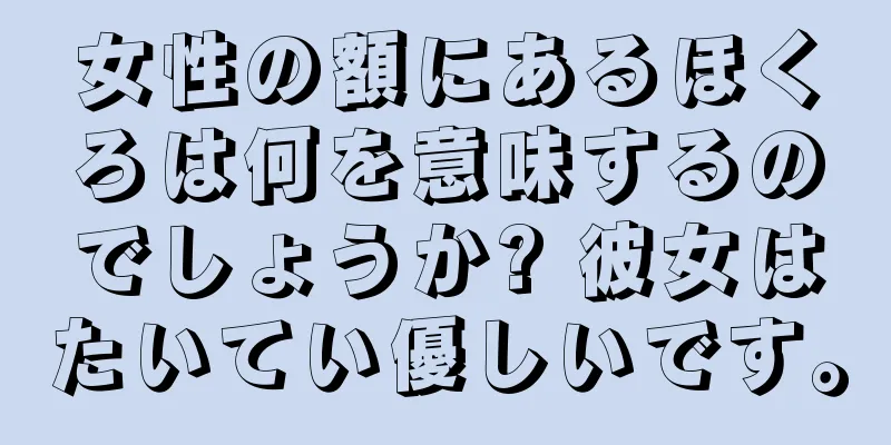 女性の額にあるほくろは何を意味するのでしょうか? 彼女はたいてい優しいです。