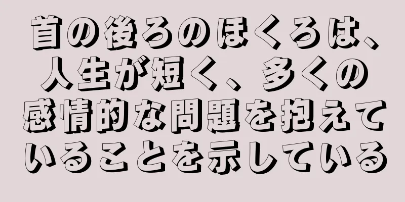 首の後ろのほくろは、人生が短く、多くの感情的な問題を抱えていることを示している