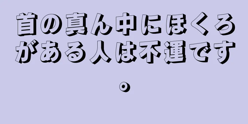 首の真ん中にほくろがある人は不運です。