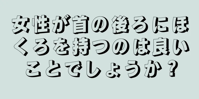 女性が首の後ろにほくろを持つのは良いことでしょうか？