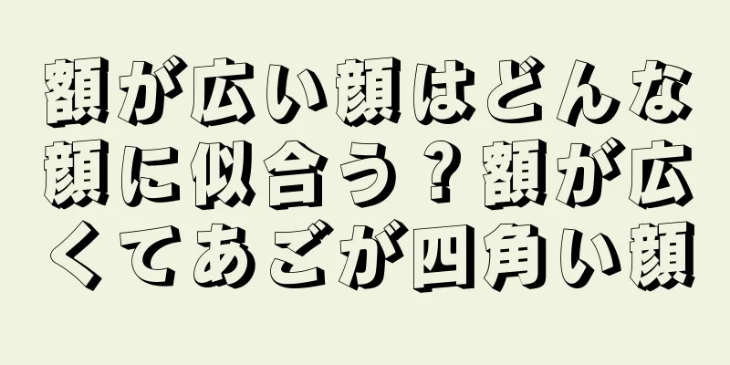 額が広い顔はどんな顔に似合う？額が広くてあごが四角い顔