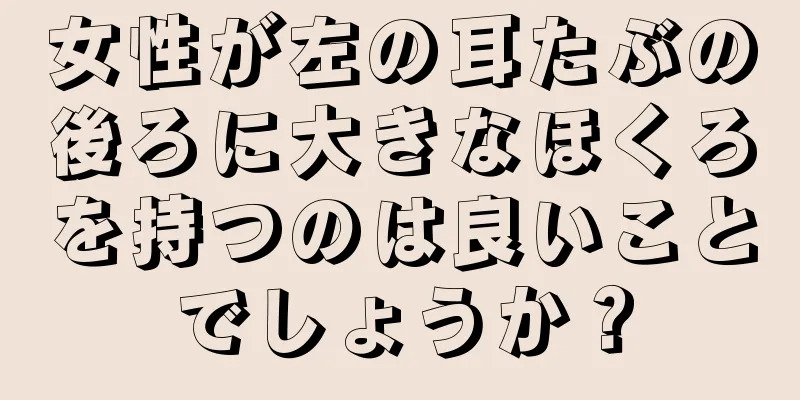 女性が左の耳たぶの後ろに大きなほくろを持つのは良いことでしょうか？