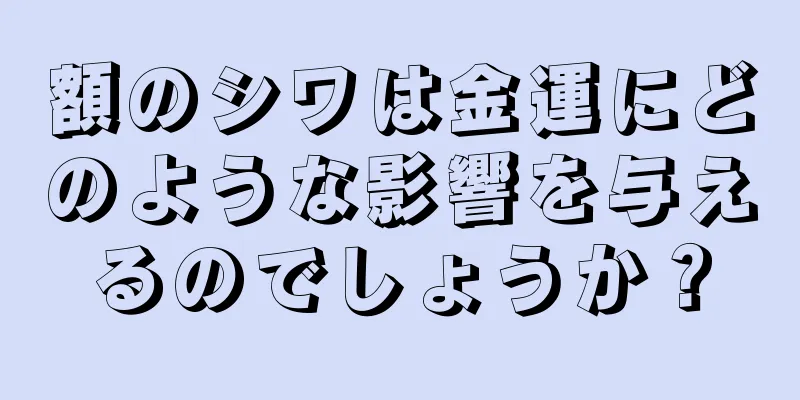 額のシワは金運にどのような影響を与えるのでしょうか？