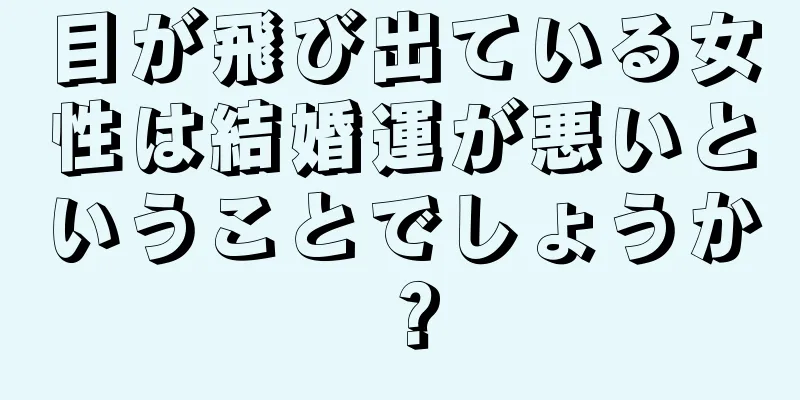 目が飛び出ている女性は結婚運が悪いということでしょうか？