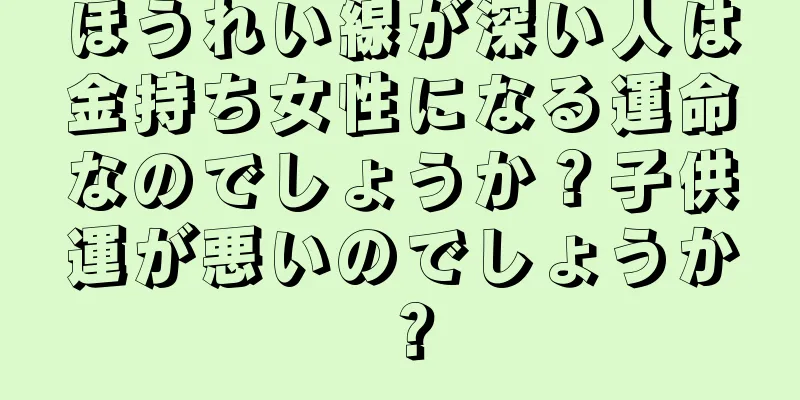 ほうれい線が深い人は金持ち女性になる運命なのでしょうか？子供運が悪いのでしょうか？