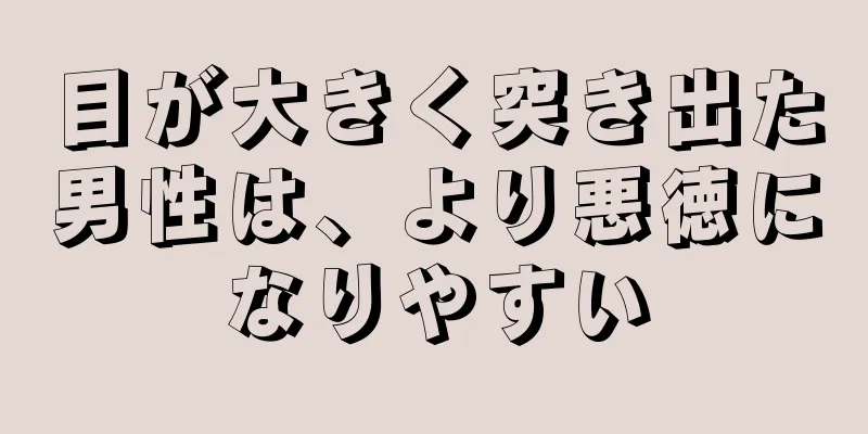 目が大きく突き出た男性は、より悪徳になりやすい