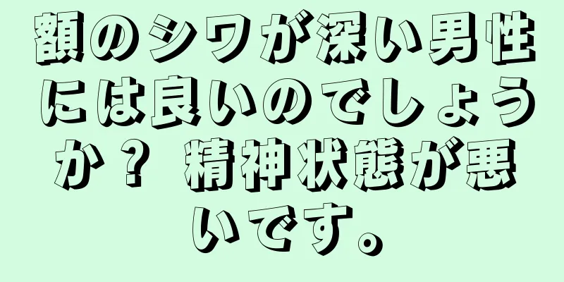 額のシワが深い男性には良いのでしょうか？ 精神状態が悪いです。