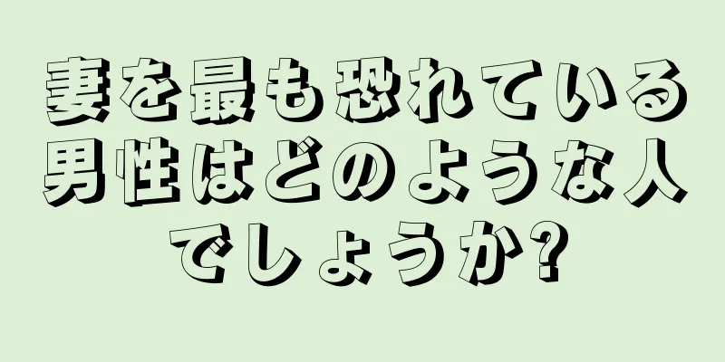 妻を最も恐れている男性はどのような人でしょうか?