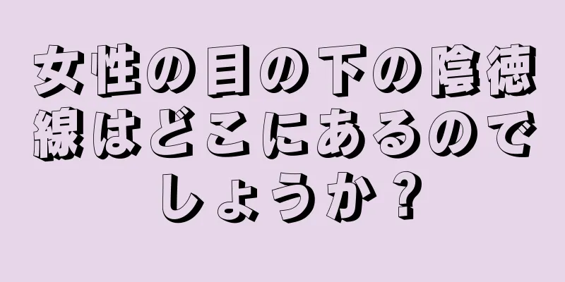 女性の目の下の陰徳線はどこにあるのでしょうか？