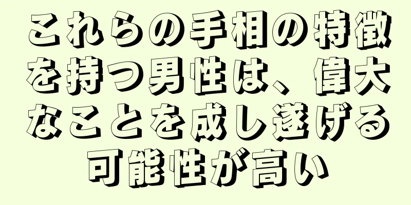 これらの手相の特徴を持つ男性は、偉大なことを成し遂げる可能性が高い