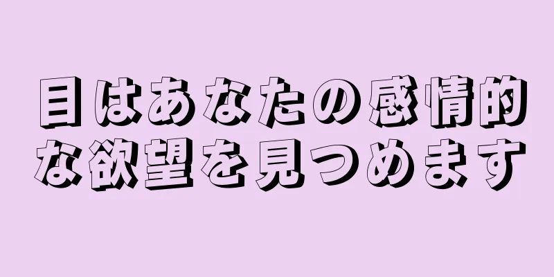 目はあなたの感情的な欲望を見つめます