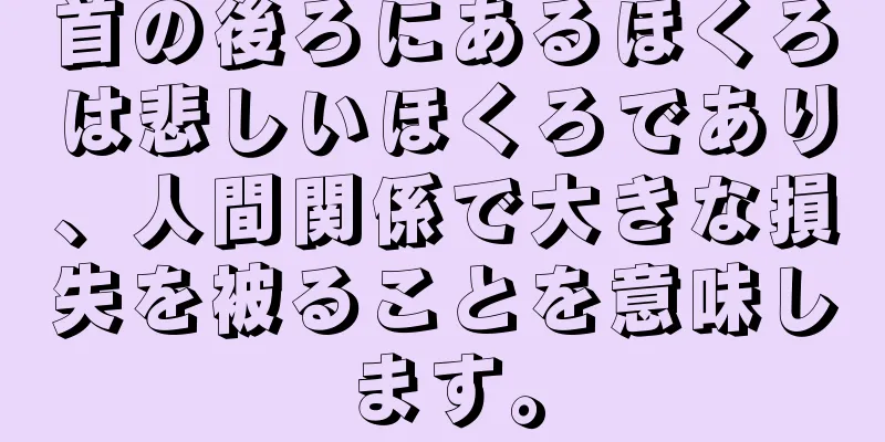 首の後ろにあるほくろは悲しいほくろであり、人間関係で大きな損失を被ることを意味します。