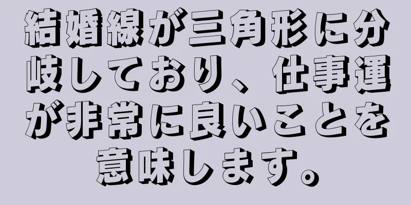 結婚線が三角形に分岐しており、仕事運が非常に良いことを意味します。