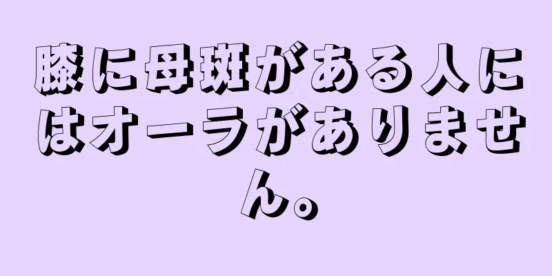 膝に母斑がある人にはオーラがありません。