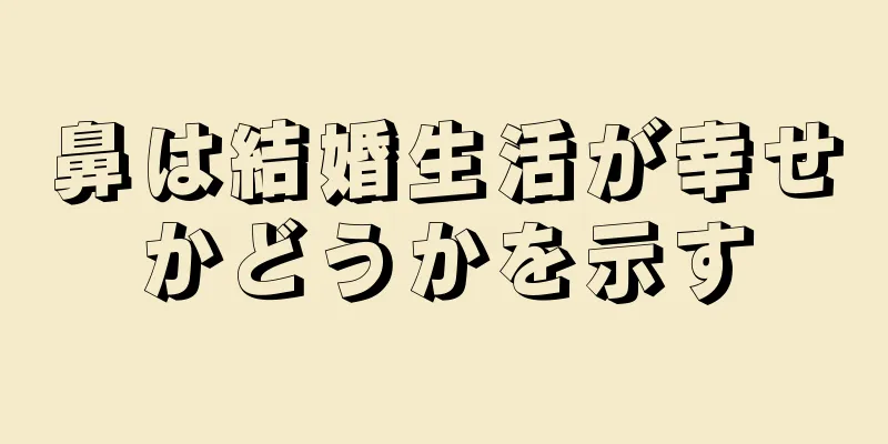 鼻は結婚生活が幸せかどうかを示す