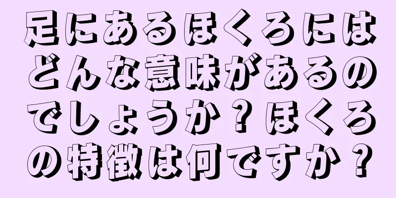 足にあるほくろにはどんな意味があるのでしょうか？ほくろの特徴は何ですか？