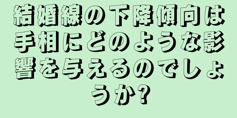 結婚線の下降傾向は手相にどのような影響を与えるのでしょうか?