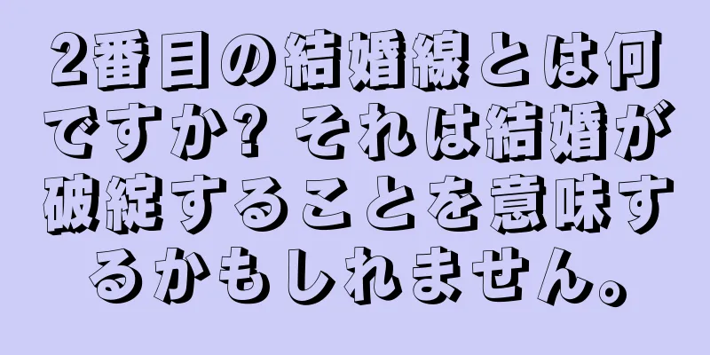 2番目の結婚線とは何ですか? それは結婚が破綻することを意味するかもしれません。