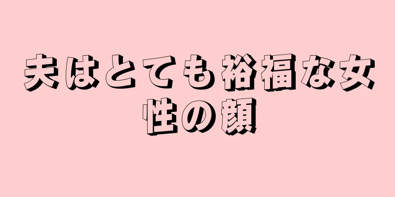 夫はとても裕福な女性の顔