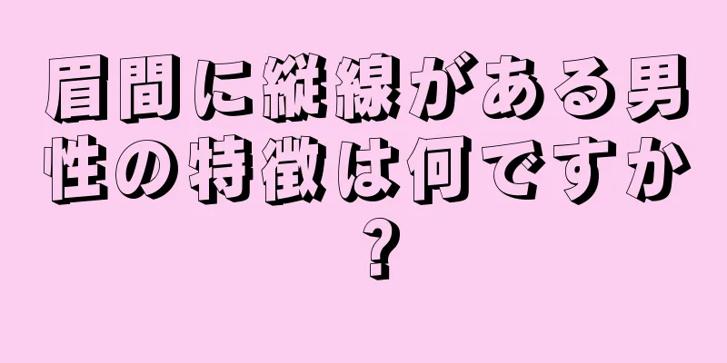 眉間に縦線がある男性の特徴は何ですか？