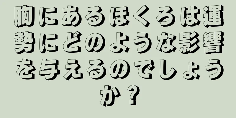 胸にあるほくろは運勢にどのような影響を与えるのでしょうか？