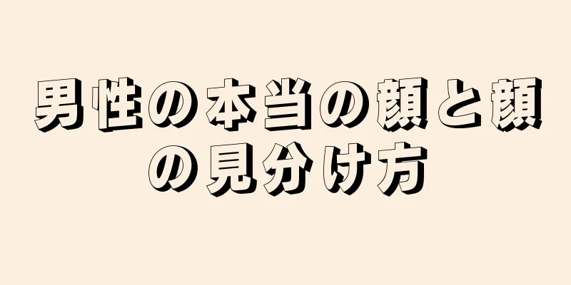 男性の本当の顔と顔の見分け方