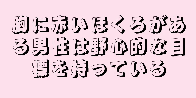 胸に赤いほくろがある男性は野心的な目標を持っている