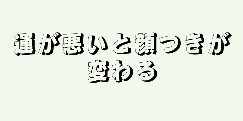 運が悪いと顔つきが変わる