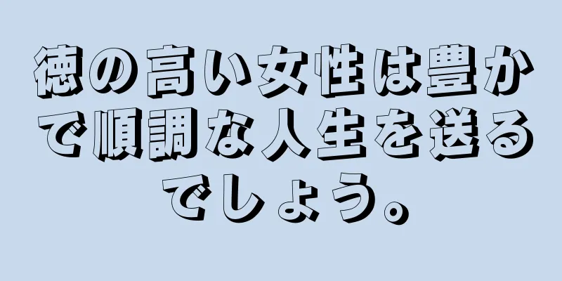 徳の高い女性は豊かで順調な人生を送るでしょう。