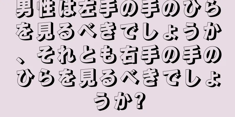 男性は左手の手のひらを見るべきでしょうか、それとも右手の手のひらを見るべきでしょうか?