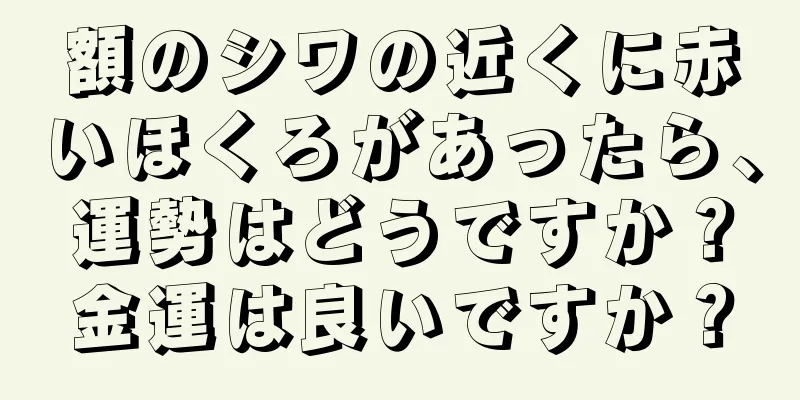 額のシワの近くに赤いほくろがあったら、運勢はどうですか？金運は良いですか？