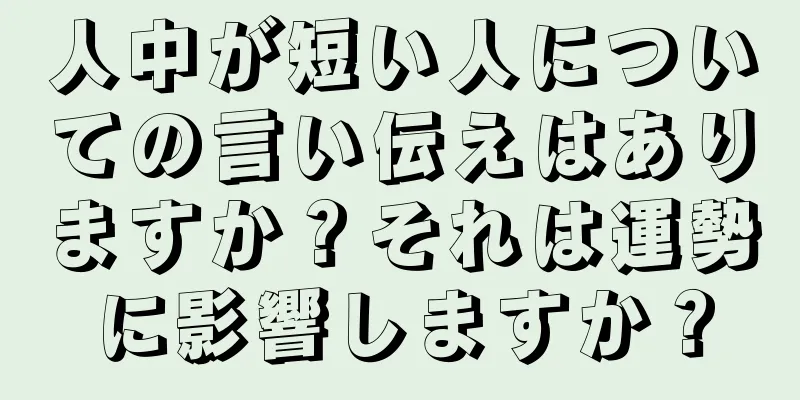 人中が短い人についての言い伝えはありますか？それは運勢に影響しますか？