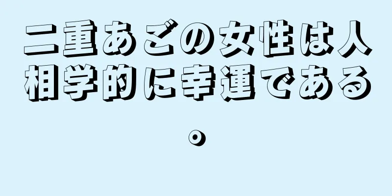 二重あごの女性は人相学的に幸運である。