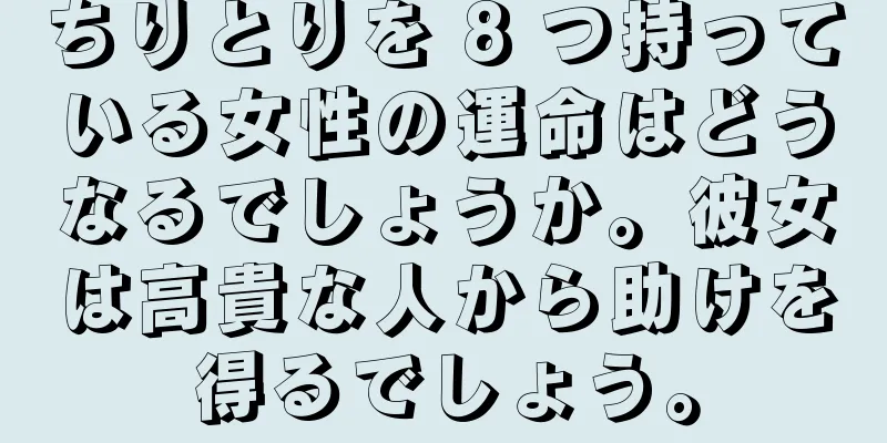 ちりとりを 8 つ持っている女性の運命はどうなるでしょうか。彼女は高貴な人から助けを得るでしょう。