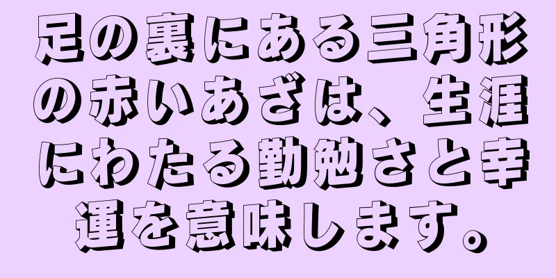 足の裏にある三角形の赤いあざは、生涯にわたる勤勉さと幸運を意味します。