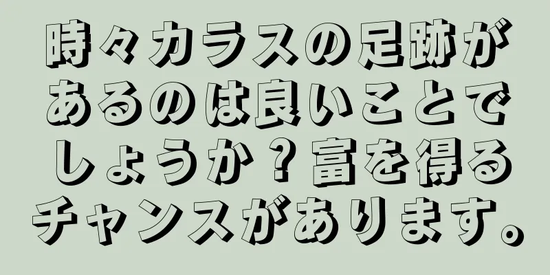 時々カラスの足跡があるのは良いことでしょうか？富を得るチャンスがあります。