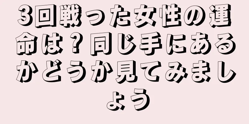 3回戦った女性の運命は？同じ手にあるかどうか見てみましょう