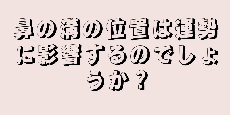 鼻の溝の位置は運勢に影響するのでしょうか？