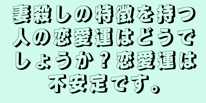 妻殺しの特徴を持つ人の恋愛運はどうでしょうか？恋愛運は不安定です。