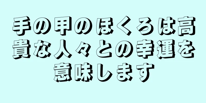 手の甲のほくろは高貴な人々との幸運を意味します