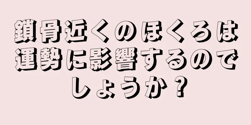 鎖骨近くのほくろは運勢に影響するのでしょうか？