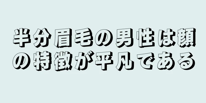 半分眉毛の男性は顔の特徴が平凡である