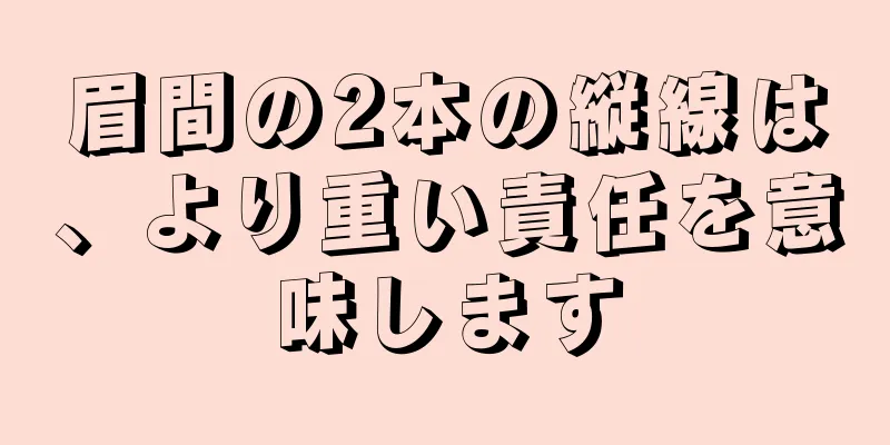 眉間の2本の縦線は、より重い責任を意味します