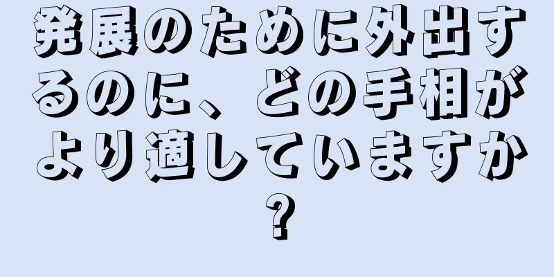 発展のために外出するのに、どの手相がより適していますか?