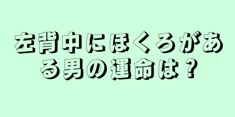 左背中にほくろがある男の運命は？