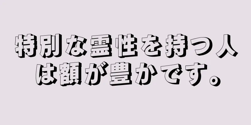 特別な霊性を持つ人は額が豊かです。